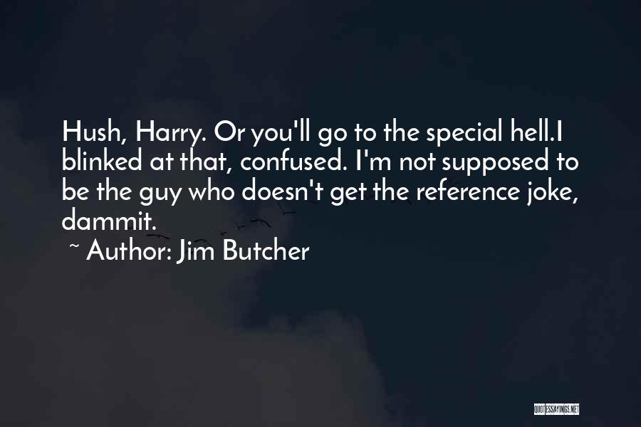 Jim Butcher Quotes: Hush, Harry. Or You'll Go To The Special Hell.i Blinked At That, Confused. I'm Not Supposed To Be The Guy