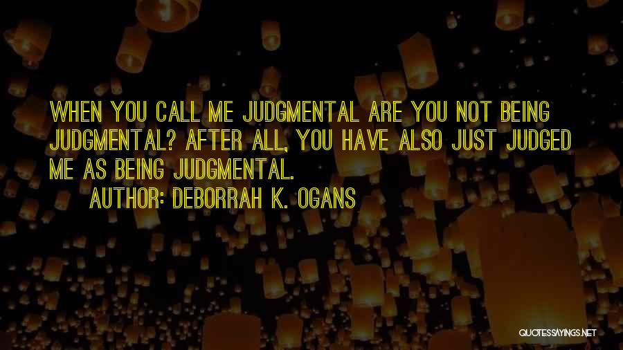 DeBorrah K. Ogans Quotes: When You Call Me Judgmental Are You Not Being Judgmental? After All, You Have Also Just Judged Me As Being