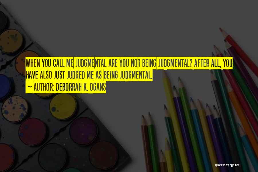 DeBorrah K. Ogans Quotes: When You Call Me Judgmental Are You Not Being Judgmental? After All, You Have Also Just Judged Me As Being