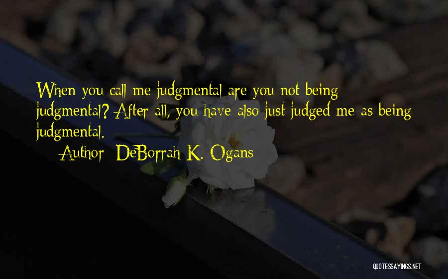 DeBorrah K. Ogans Quotes: When You Call Me Judgmental Are You Not Being Judgmental? After All, You Have Also Just Judged Me As Being