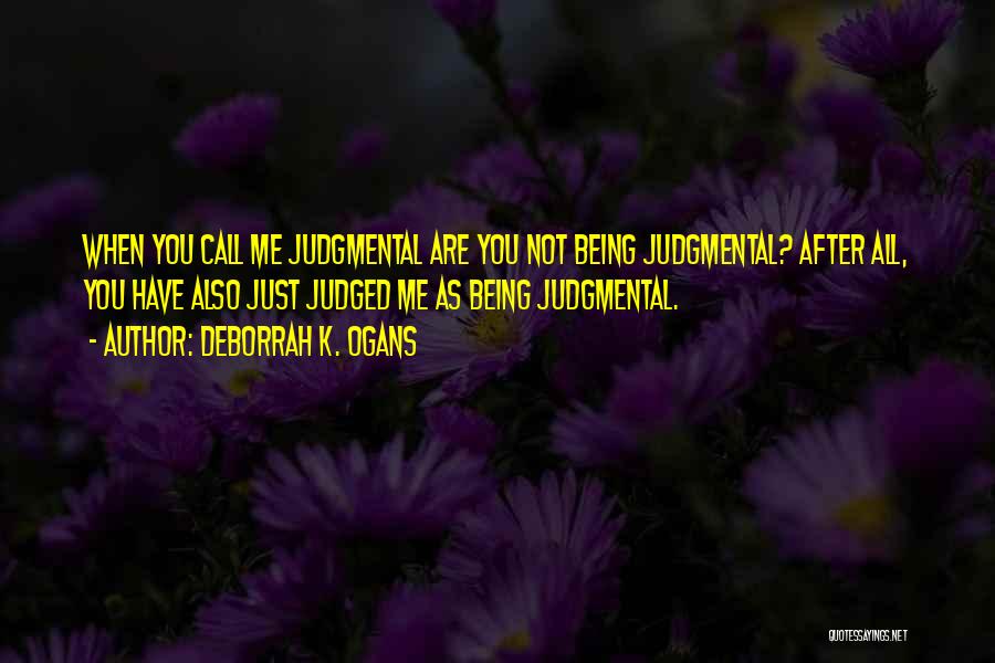 DeBorrah K. Ogans Quotes: When You Call Me Judgmental Are You Not Being Judgmental? After All, You Have Also Just Judged Me As Being