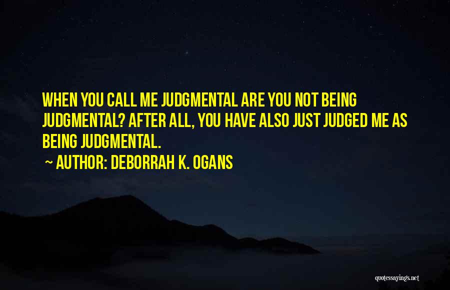 DeBorrah K. Ogans Quotes: When You Call Me Judgmental Are You Not Being Judgmental? After All, You Have Also Just Judged Me As Being
