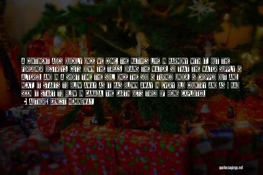 Ernest Hemingway, Quotes: A Continent Ages Quickly Once We Come. The Natives Live In Harmony With It. But The Foreigner Destroys, Cuts Down