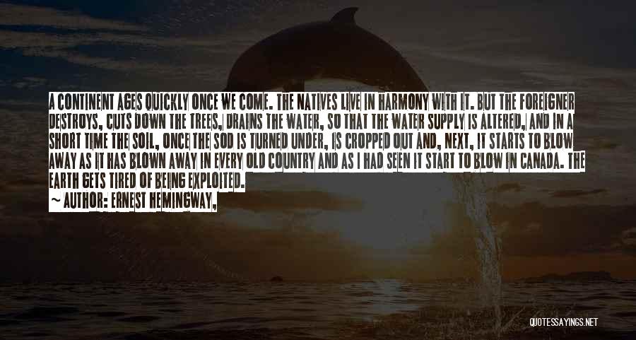 Ernest Hemingway, Quotes: A Continent Ages Quickly Once We Come. The Natives Live In Harmony With It. But The Foreigner Destroys, Cuts Down