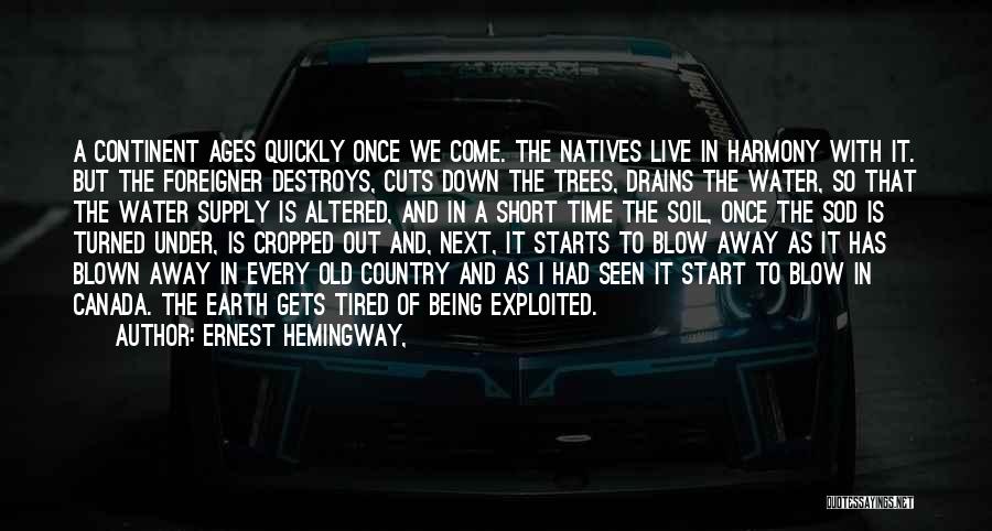 Ernest Hemingway, Quotes: A Continent Ages Quickly Once We Come. The Natives Live In Harmony With It. But The Foreigner Destroys, Cuts Down