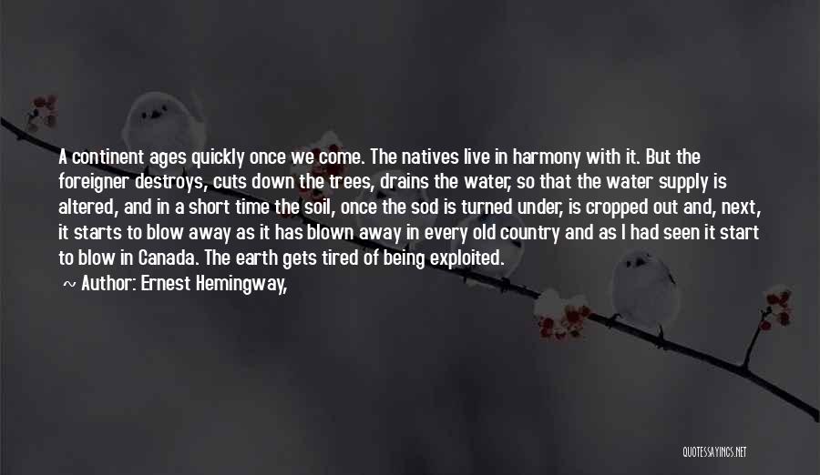 Ernest Hemingway, Quotes: A Continent Ages Quickly Once We Come. The Natives Live In Harmony With It. But The Foreigner Destroys, Cuts Down