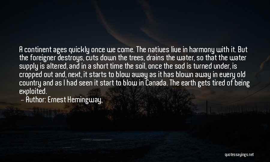 Ernest Hemingway, Quotes: A Continent Ages Quickly Once We Come. The Natives Live In Harmony With It. But The Foreigner Destroys, Cuts Down