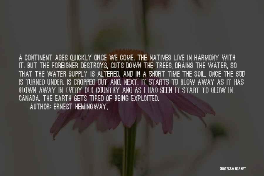Ernest Hemingway, Quotes: A Continent Ages Quickly Once We Come. The Natives Live In Harmony With It. But The Foreigner Destroys, Cuts Down