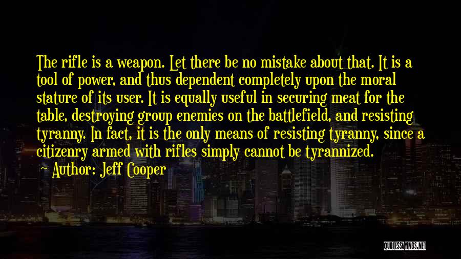 Jeff Cooper Quotes: The Rifle Is A Weapon. Let There Be No Mistake About That. It Is A Tool Of Power, And Thus