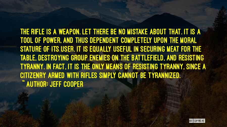 Jeff Cooper Quotes: The Rifle Is A Weapon. Let There Be No Mistake About That. It Is A Tool Of Power, And Thus