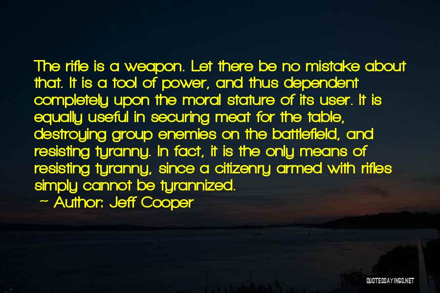 Jeff Cooper Quotes: The Rifle Is A Weapon. Let There Be No Mistake About That. It Is A Tool Of Power, And Thus