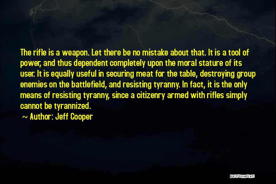 Jeff Cooper Quotes: The Rifle Is A Weapon. Let There Be No Mistake About That. It Is A Tool Of Power, And Thus