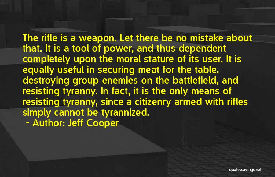 Jeff Cooper Quotes: The Rifle Is A Weapon. Let There Be No Mistake About That. It Is A Tool Of Power, And Thus