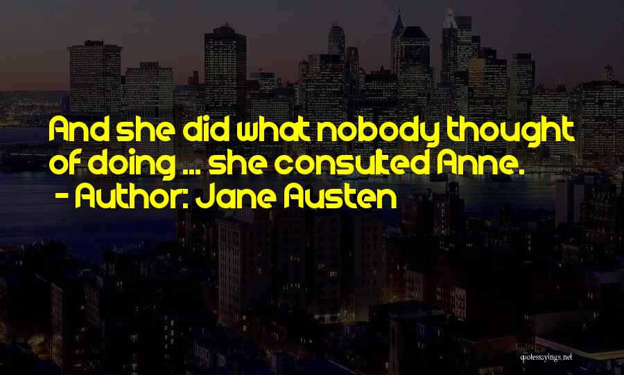 Jane Austen Quotes: And She Did What Nobody Thought Of Doing ... She Consulted Anne.