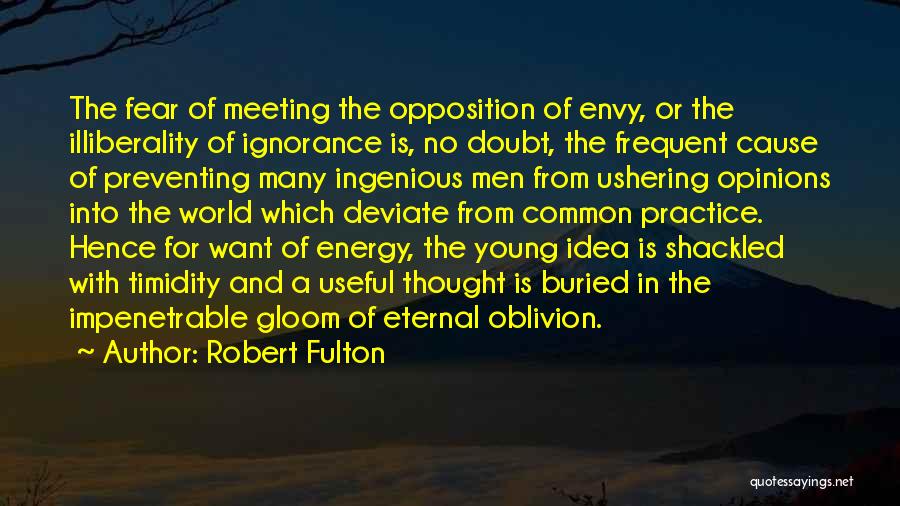 Robert Fulton Quotes: The Fear Of Meeting The Opposition Of Envy, Or The Illiberality Of Ignorance Is, No Doubt, The Frequent Cause Of