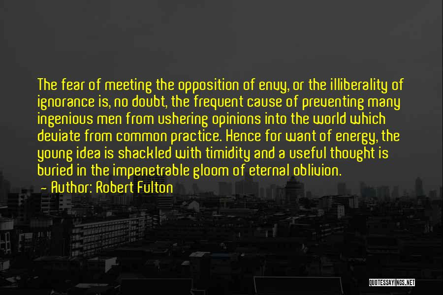 Robert Fulton Quotes: The Fear Of Meeting The Opposition Of Envy, Or The Illiberality Of Ignorance Is, No Doubt, The Frequent Cause Of