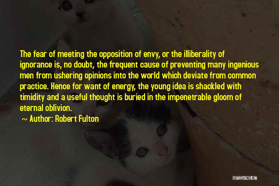 Robert Fulton Quotes: The Fear Of Meeting The Opposition Of Envy, Or The Illiberality Of Ignorance Is, No Doubt, The Frequent Cause Of