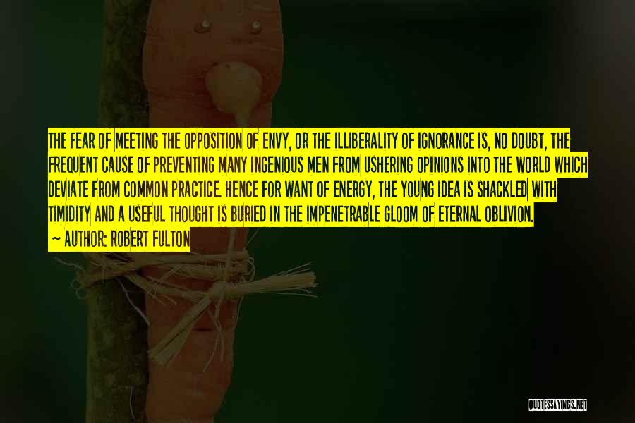 Robert Fulton Quotes: The Fear Of Meeting The Opposition Of Envy, Or The Illiberality Of Ignorance Is, No Doubt, The Frequent Cause Of