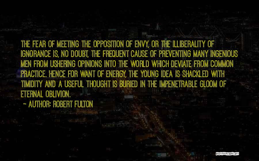 Robert Fulton Quotes: The Fear Of Meeting The Opposition Of Envy, Or The Illiberality Of Ignorance Is, No Doubt, The Frequent Cause Of