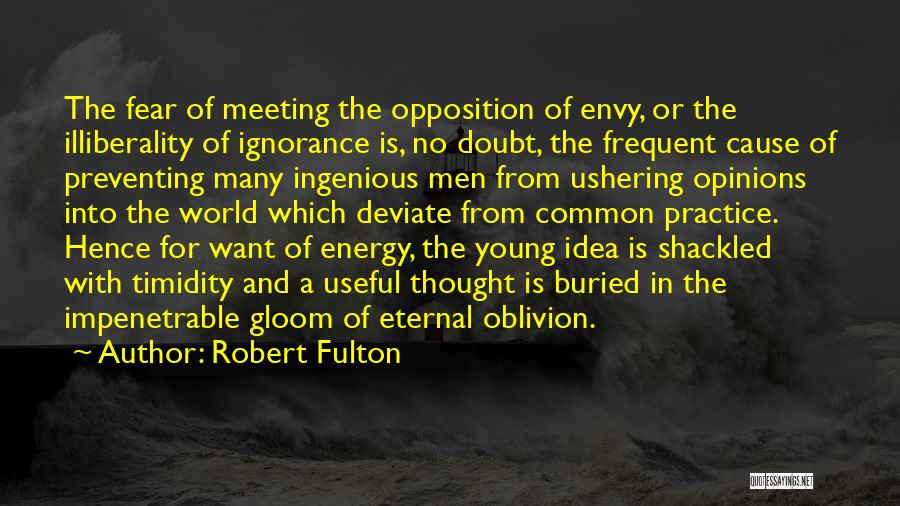 Robert Fulton Quotes: The Fear Of Meeting The Opposition Of Envy, Or The Illiberality Of Ignorance Is, No Doubt, The Frequent Cause Of