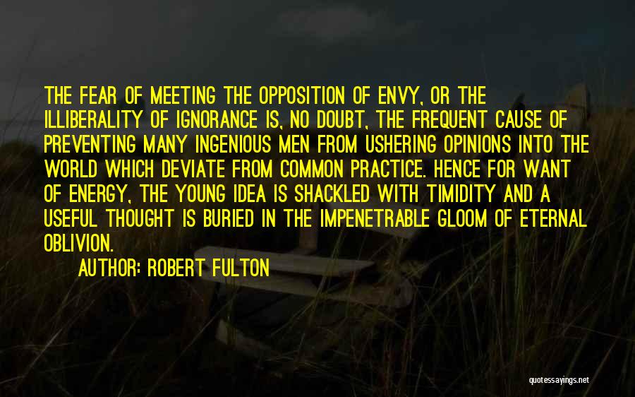 Robert Fulton Quotes: The Fear Of Meeting The Opposition Of Envy, Or The Illiberality Of Ignorance Is, No Doubt, The Frequent Cause Of