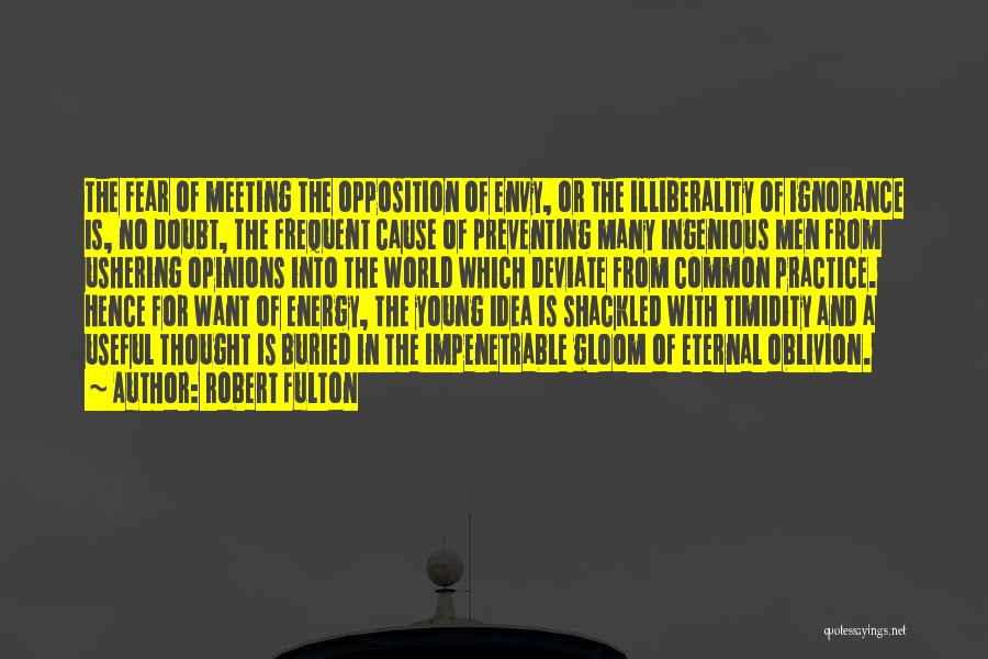 Robert Fulton Quotes: The Fear Of Meeting The Opposition Of Envy, Or The Illiberality Of Ignorance Is, No Doubt, The Frequent Cause Of