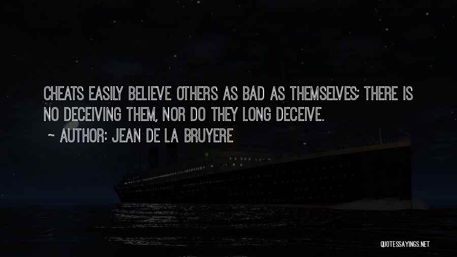 Jean De La Bruyere Quotes: Cheats Easily Believe Others As Bad As Themselves; There Is No Deceiving Them, Nor Do They Long Deceive.