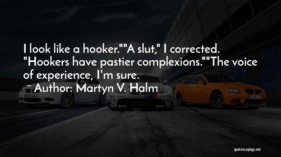 Martyn V. Halm Quotes: I Look Like A Hooker.a Slut, I Corrected. Hookers Have Pastier Complexions.the Voice Of Experience, I'm Sure.