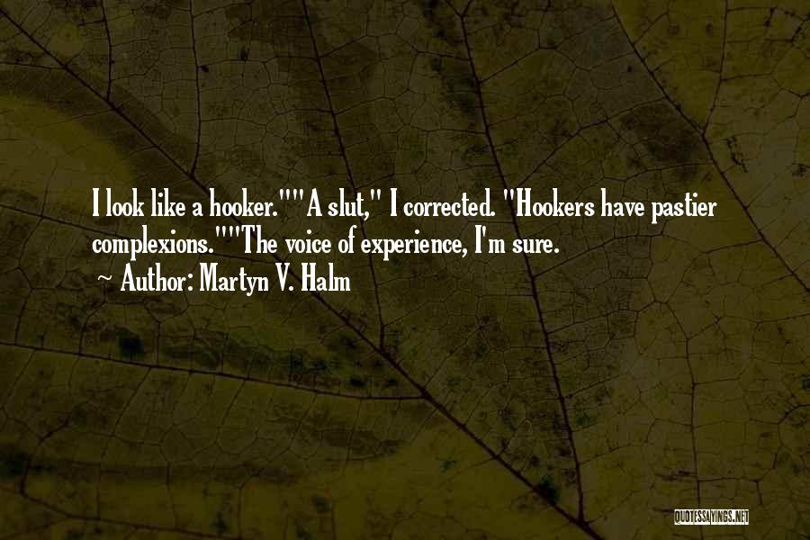 Martyn V. Halm Quotes: I Look Like A Hooker.a Slut, I Corrected. Hookers Have Pastier Complexions.the Voice Of Experience, I'm Sure.