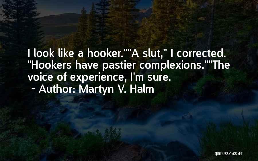 Martyn V. Halm Quotes: I Look Like A Hooker.a Slut, I Corrected. Hookers Have Pastier Complexions.the Voice Of Experience, I'm Sure.