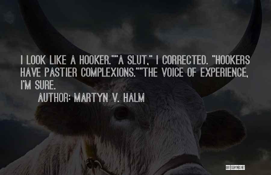 Martyn V. Halm Quotes: I Look Like A Hooker.a Slut, I Corrected. Hookers Have Pastier Complexions.the Voice Of Experience, I'm Sure.