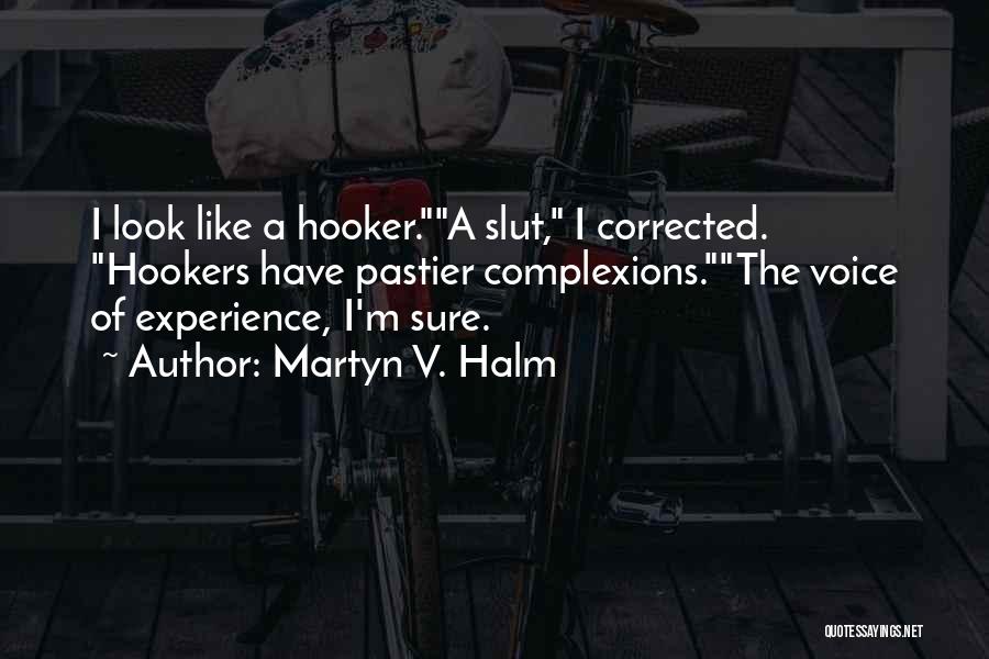 Martyn V. Halm Quotes: I Look Like A Hooker.a Slut, I Corrected. Hookers Have Pastier Complexions.the Voice Of Experience, I'm Sure.