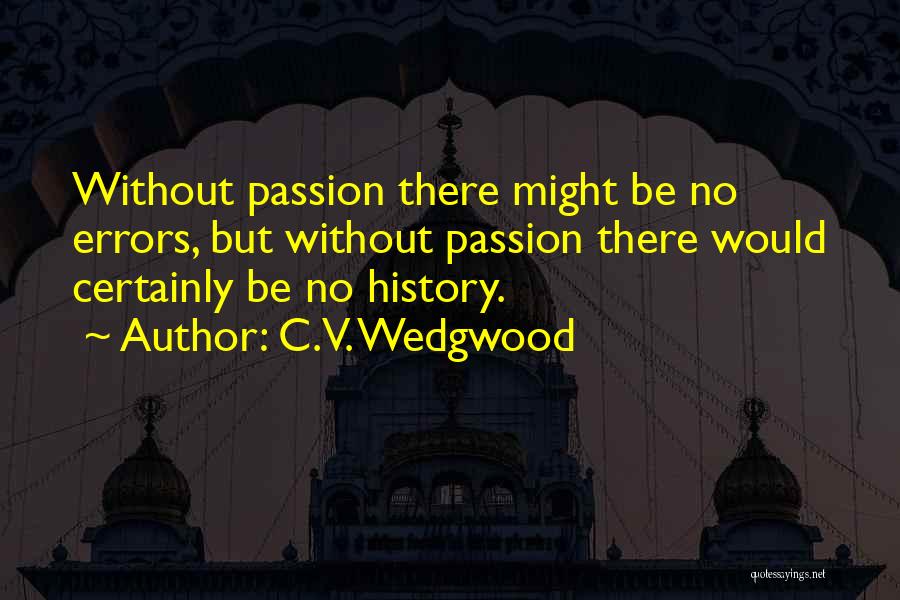 C.V. Wedgwood Quotes: Without Passion There Might Be No Errors, But Without Passion There Would Certainly Be No History.