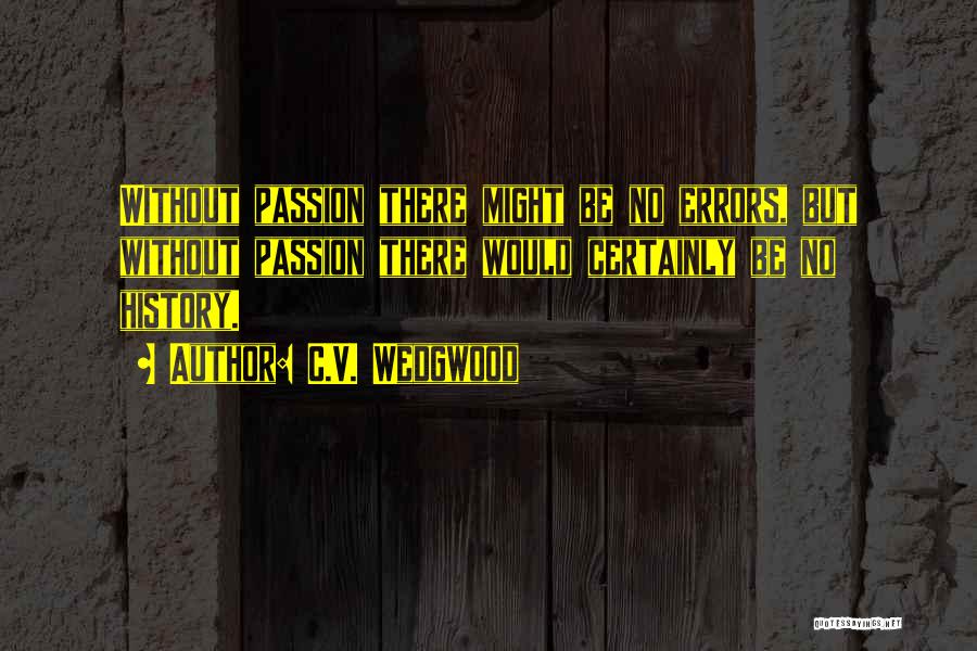 C.V. Wedgwood Quotes: Without Passion There Might Be No Errors, But Without Passion There Would Certainly Be No History.