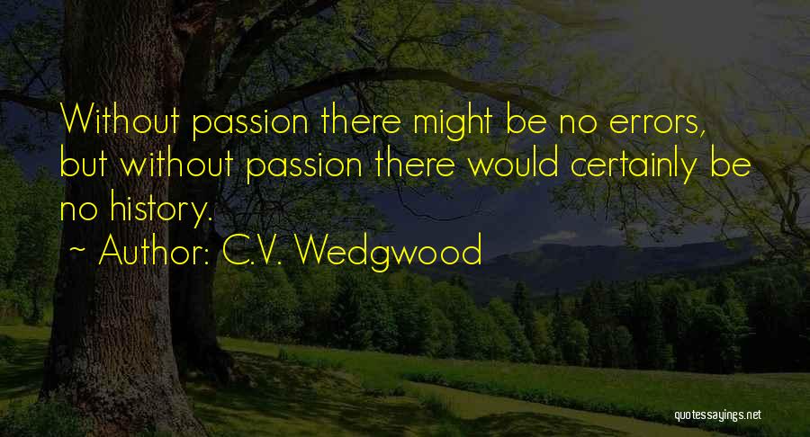 C.V. Wedgwood Quotes: Without Passion There Might Be No Errors, But Without Passion There Would Certainly Be No History.