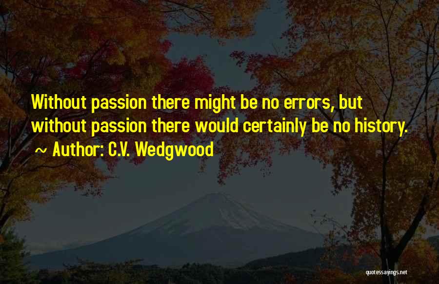 C.V. Wedgwood Quotes: Without Passion There Might Be No Errors, But Without Passion There Would Certainly Be No History.