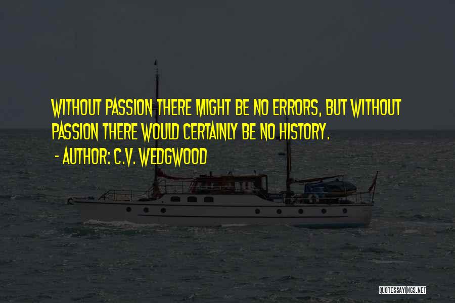 C.V. Wedgwood Quotes: Without Passion There Might Be No Errors, But Without Passion There Would Certainly Be No History.