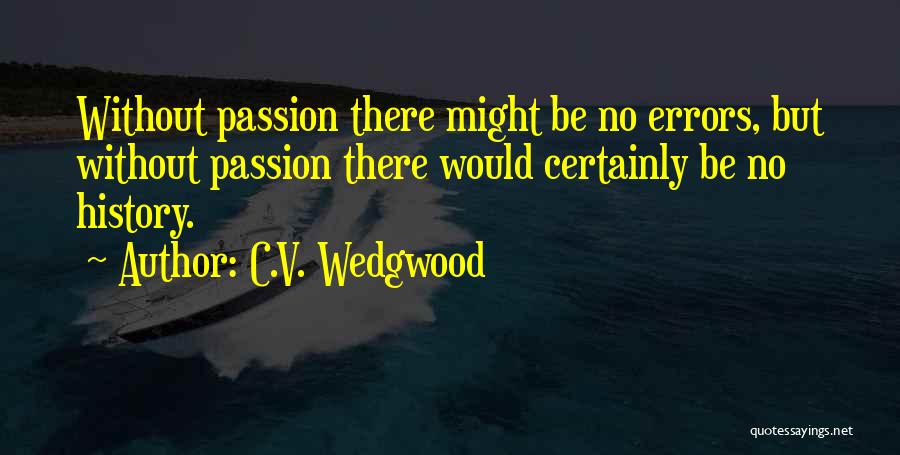 C.V. Wedgwood Quotes: Without Passion There Might Be No Errors, But Without Passion There Would Certainly Be No History.