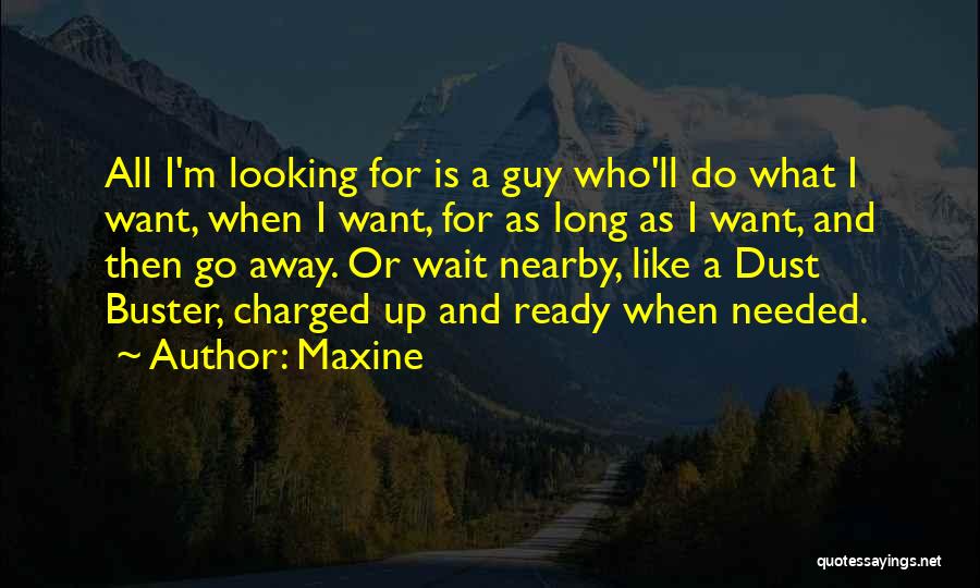 Maxine Quotes: All I'm Looking For Is A Guy Who'll Do What I Want, When I Want, For As Long As I