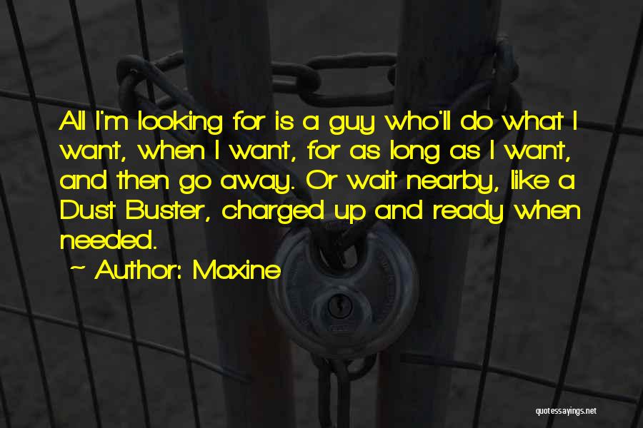 Maxine Quotes: All I'm Looking For Is A Guy Who'll Do What I Want, When I Want, For As Long As I