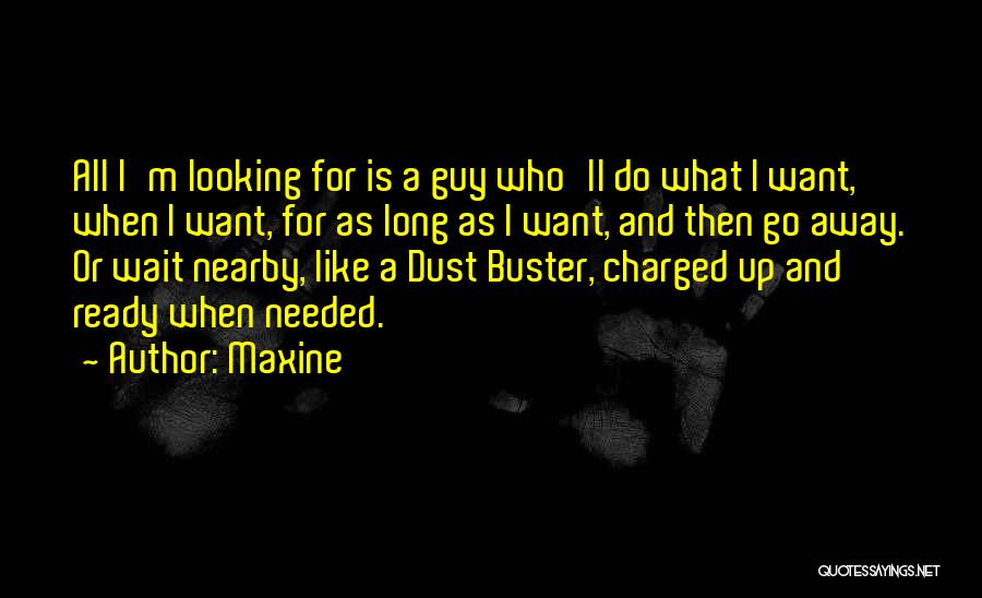 Maxine Quotes: All I'm Looking For Is A Guy Who'll Do What I Want, When I Want, For As Long As I