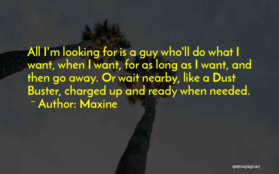 Maxine Quotes: All I'm Looking For Is A Guy Who'll Do What I Want, When I Want, For As Long As I