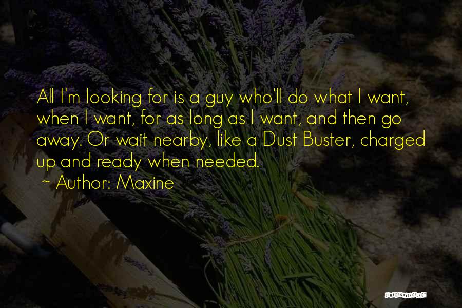 Maxine Quotes: All I'm Looking For Is A Guy Who'll Do What I Want, When I Want, For As Long As I