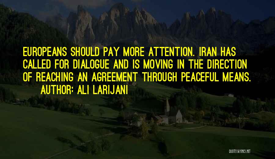 Ali Larijani Quotes: Europeans Should Pay More Attention. Iran Has Called For Dialogue And Is Moving In The Direction Of Reaching An Agreement