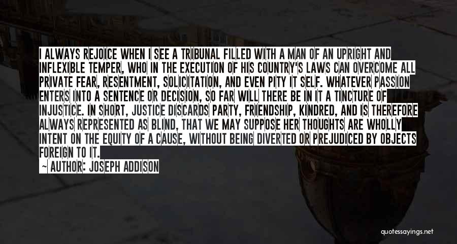 Joseph Addison Quotes: I Always Rejoice When I See A Tribunal Filled With A Man Of An Upright And Inflexible Temper, Who In