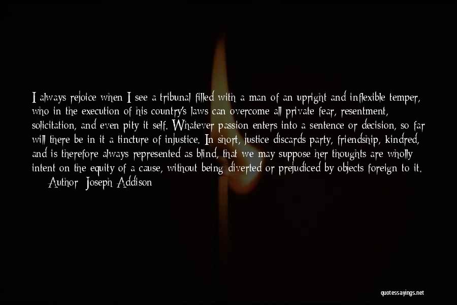 Joseph Addison Quotes: I Always Rejoice When I See A Tribunal Filled With A Man Of An Upright And Inflexible Temper, Who In