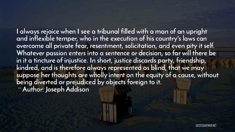 Joseph Addison Quotes: I Always Rejoice When I See A Tribunal Filled With A Man Of An Upright And Inflexible Temper, Who In