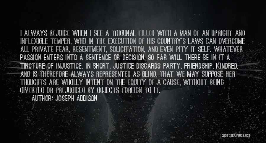 Joseph Addison Quotes: I Always Rejoice When I See A Tribunal Filled With A Man Of An Upright And Inflexible Temper, Who In