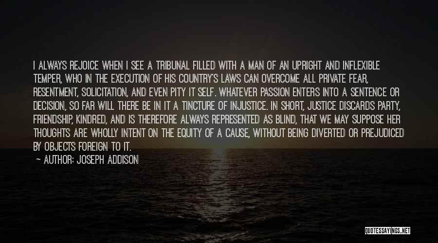 Joseph Addison Quotes: I Always Rejoice When I See A Tribunal Filled With A Man Of An Upright And Inflexible Temper, Who In