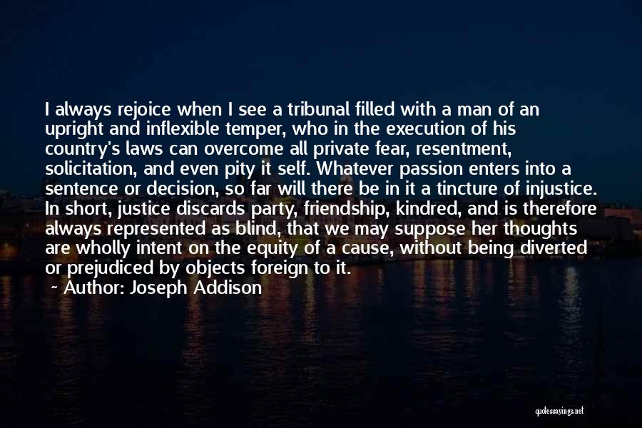 Joseph Addison Quotes: I Always Rejoice When I See A Tribunal Filled With A Man Of An Upright And Inflexible Temper, Who In